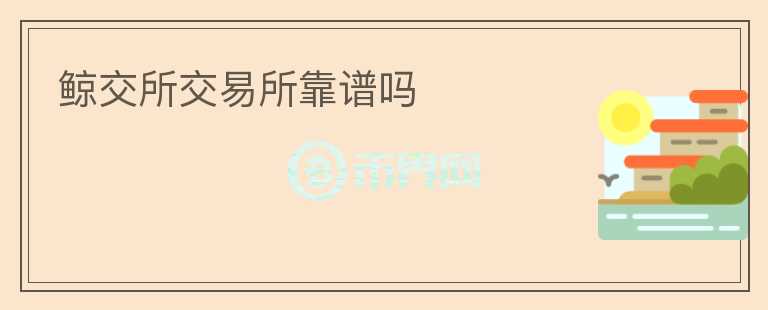 鯨交所交易所靠譜嗎