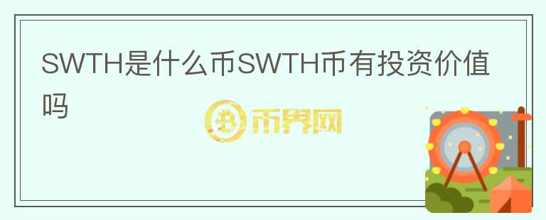 SWTH是什么幣SWTH幣有投資價(jià)值嗎