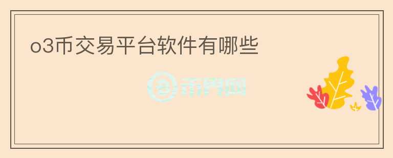 o3幣交易平臺軟件有哪些