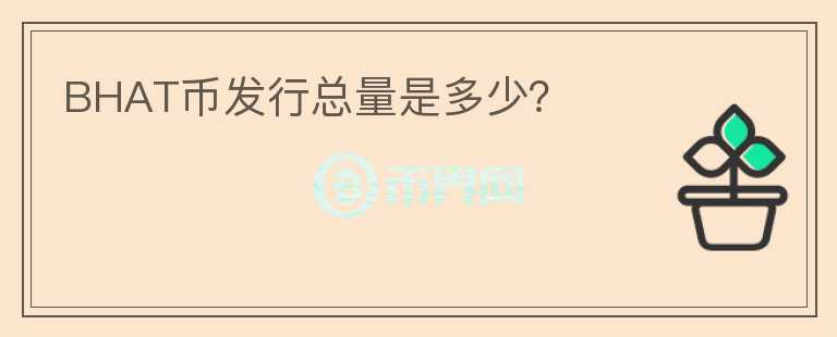 BHAT幣發(fā)行總量是多少？