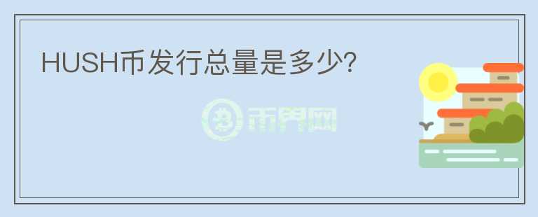 HUSH幣發(fā)行總量是多少？
