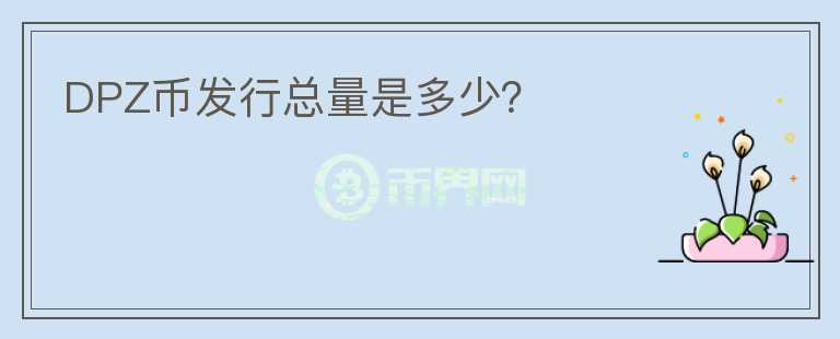 DPZ幣發(fā)行總量是多少？