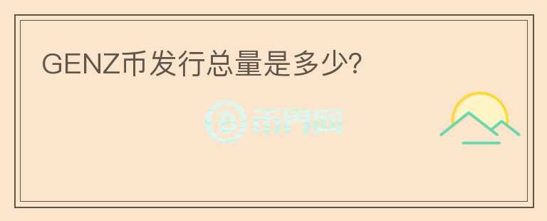 GENZ幣發(fā)行總量是多少？