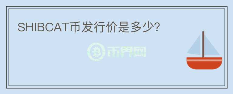 SHIBCAT幣發(fā)行價(jià)是多少？