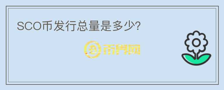 SCO幣發(fā)行總量是多少？