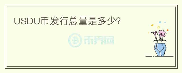 USDU幣發(fā)行總量是多少？