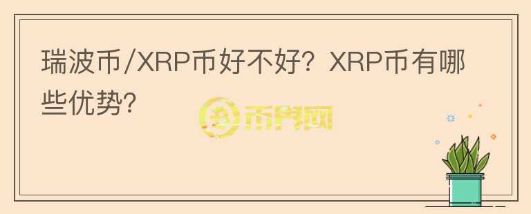 瑞波幣/XRP幣好不好？XRP幣有哪些優(yōu)勢？