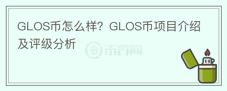 GLOS幣怎么樣？GLOS幣項(xiàng)目介紹及評(píng)級(jí)分析