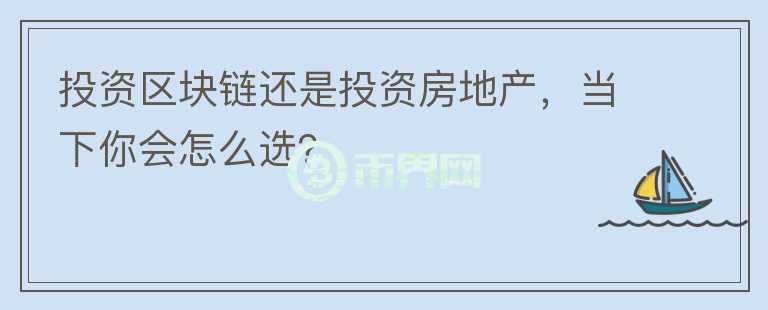 投資區(qū)塊鏈還是投資房地產，當下你會怎么選？