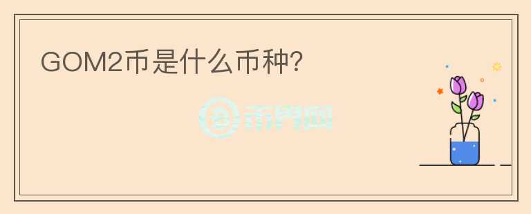 GOM2幣是什么幣種？