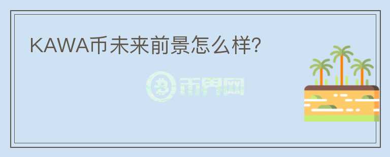 KAWA幣未來前景怎么樣？