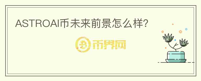 ASTROAI幣未來前景怎么樣？