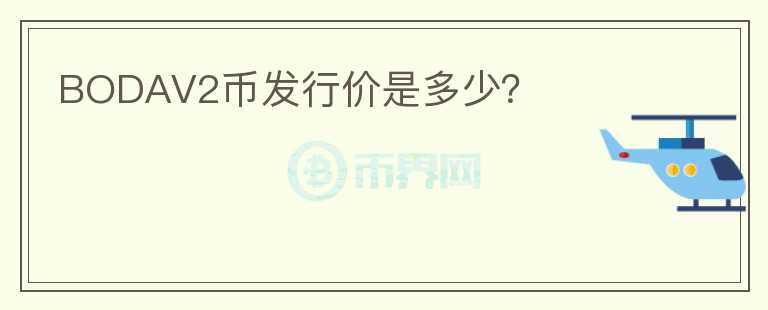 BODAV2幣發(fā)行價(jià)是多少？