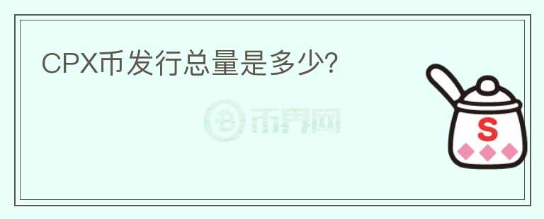 CPX幣發(fā)行總量是多少？