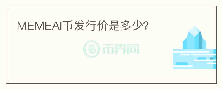 MEMEAI幣發(fā)行價(jià)是多少？