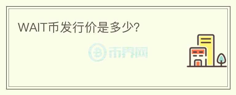 WAIT幣發(fā)行價(jià)是多少？