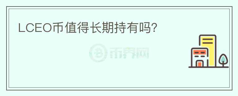 LCEO幣值得長(zhǎng)期持有嗎？