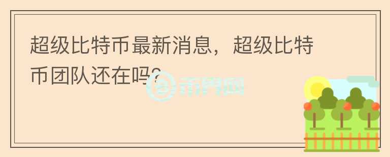 超級(jí)比特幣最新消息，超級(jí)比特幣團(tuán)隊(duì)還在嗎？