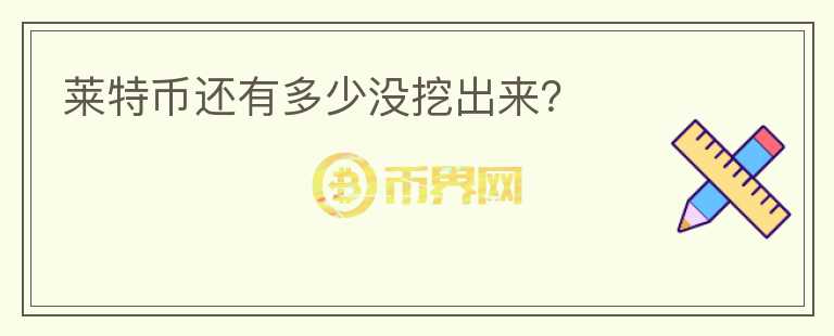 萊特幣還有多少沒挖出來？