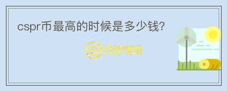 cspr幣最高的時候是多少錢？