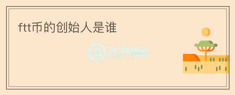 ftt幣的創(chuàng)始人是誰(shuí)
