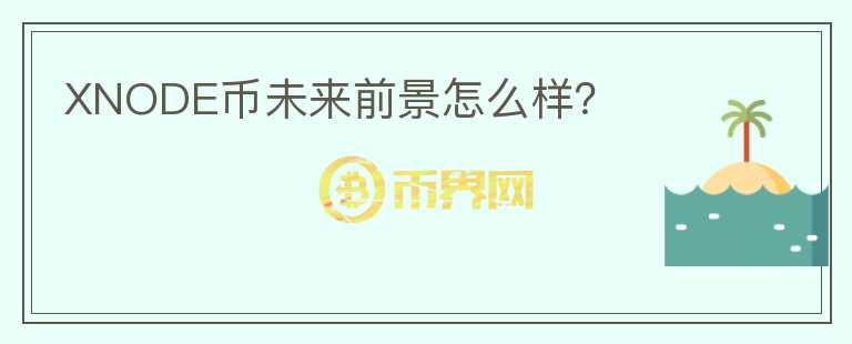 XNODE幣未來(lái)前景怎么樣？
