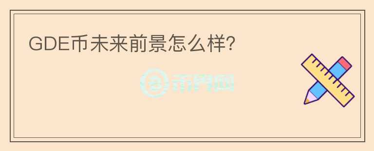 GDE幣未來前景怎么樣？