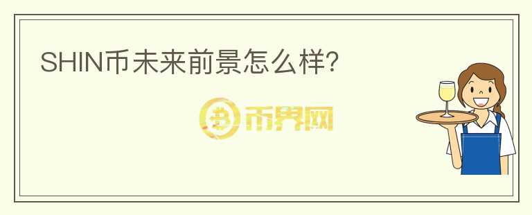 SHIN幣未來前景怎么樣？
