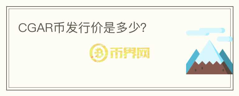 CGAR幣發(fā)行價(jià)是多少？
