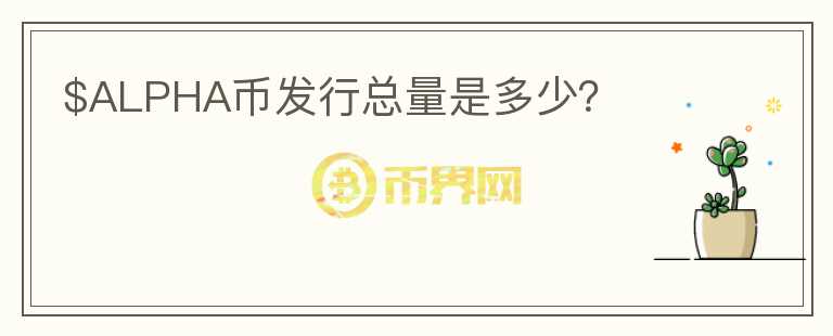 $ALPHA幣發(fā)行總量是多少？