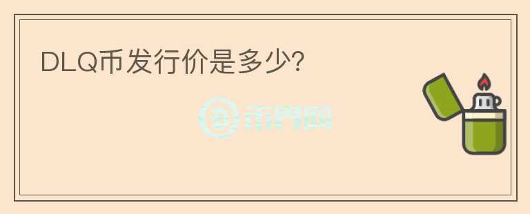 DLQ幣發(fā)行價是多少？