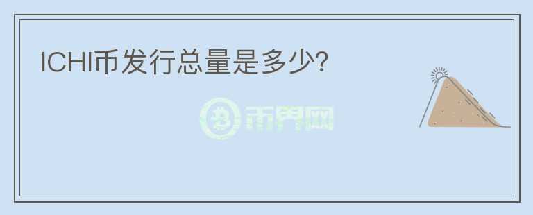 ICHI幣發(fā)行總量是多少？
