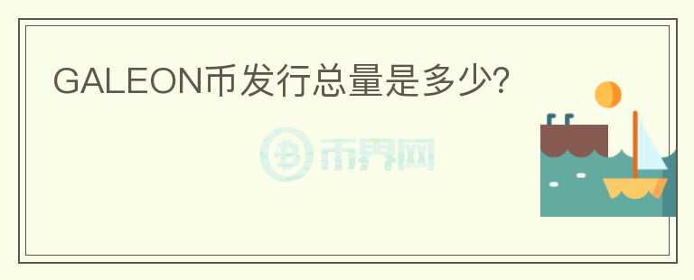 GALEON幣發(fā)行總量是多少？