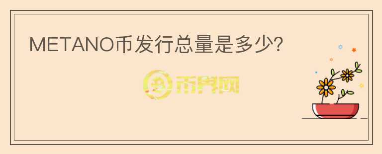 METANO幣發(fā)行總量是多少？