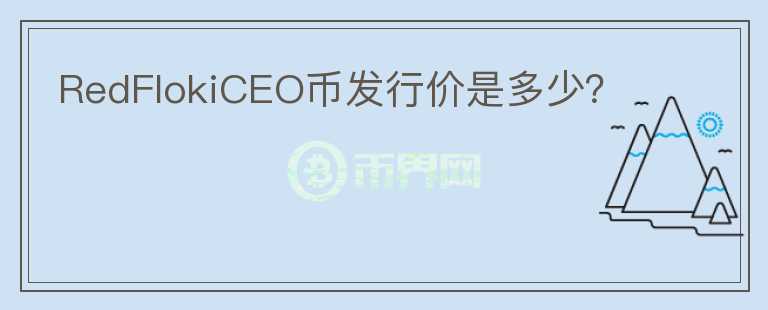 RedFlokiCEO幣發(fā)行價是多少？