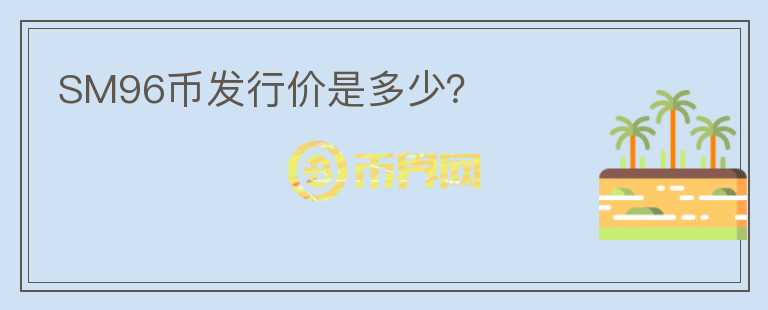 SM96幣發(fā)行價(jià)是多少？