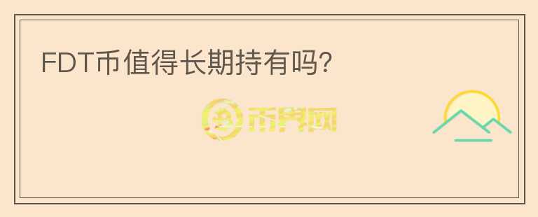 FDT幣值得長(zhǎng)期持有嗎？
