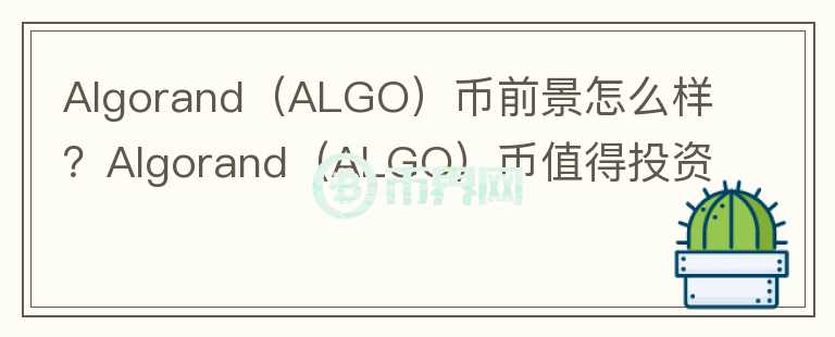 Algorand（ALGO）幣前景怎么樣？Algorand（ALGO）幣值得投資嗎？