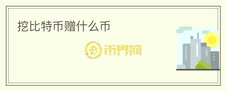 挖比特幣贈(zèng)什么幣