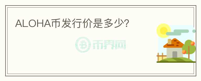 ALOHA幣發(fā)行價(jià)是多少？