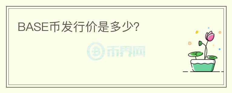 BASE幣發(fā)行價(jià)是多少？