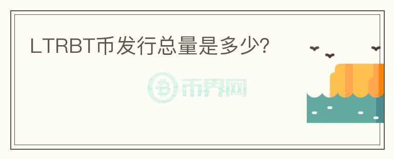 LTRBT幣發(fā)行總量是多少？
