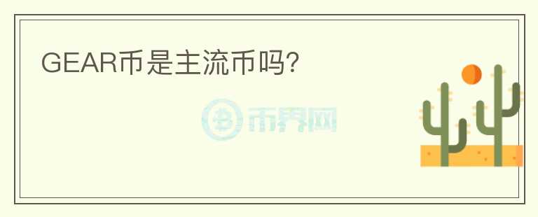 GEAR幣是主流幣嗎？