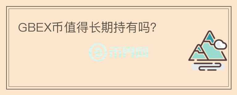 GBEX幣值得長期持有嗎？