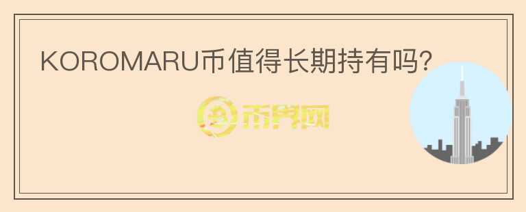 KOROMARU幣值得長期持有嗎？