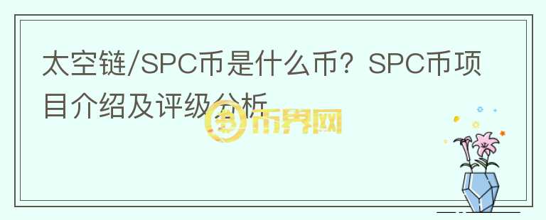 太空鏈/SPC幣是什么幣？SPC幣項(xiàng)目介紹及評(píng)級(jí)分析