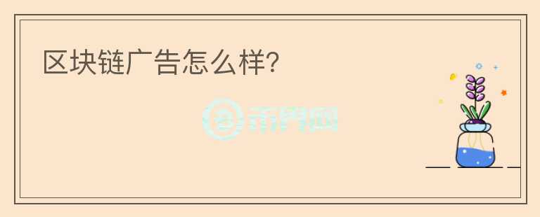 區(qū)塊鏈廣告怎么樣？