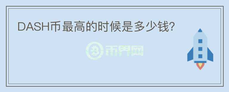DASH幣最高的時(shí)候是多少錢？