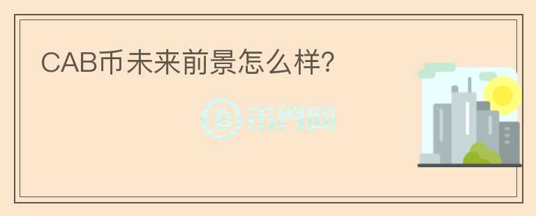 CAB幣未來前景怎么樣？