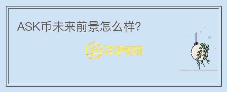 ASK幣未來(lái)前景怎么樣？